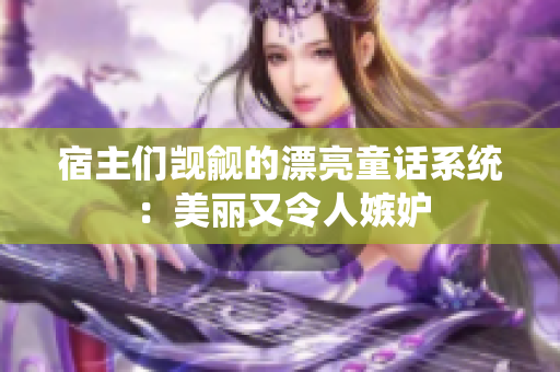 宿主們覬覦的漂亮童話系統(tǒng)：美麗又令人嫉妒