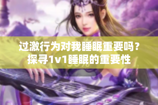 過激行為對我睡眠重要嗎？探尋1v1睡眠的重要性