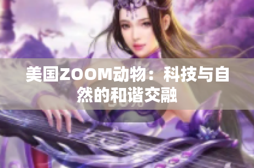 美國ZOOM動物：科技與自然的和諧交融