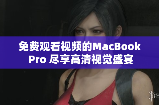 免費(fèi)觀看視頻的MacBook Pro 盡享高清視覺(jué)盛宴