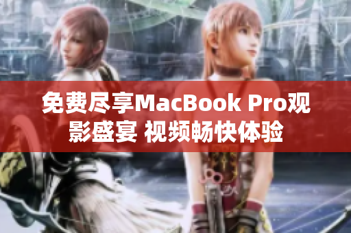 免費(fèi)盡享MacBook Pro觀影盛宴 視頻暢快體驗(yàn)