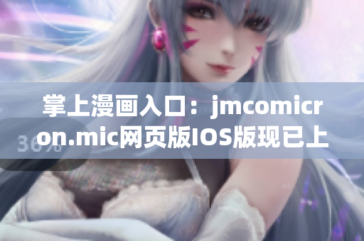 掌上漫畫(huà)入口：jmcomicron.mic網(wǎng)頁(yè)版IOS版現(xiàn)已上線,歡迎閱讀最新漫畫(huà)！