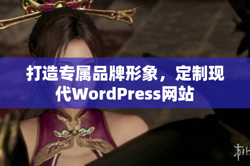 打造專屬品牌形象，定制現(xiàn)代WordPress網站