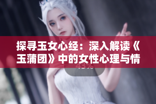 探尋玉女心經：深入解讀《玉蒲團》中的女性心理與情感世界