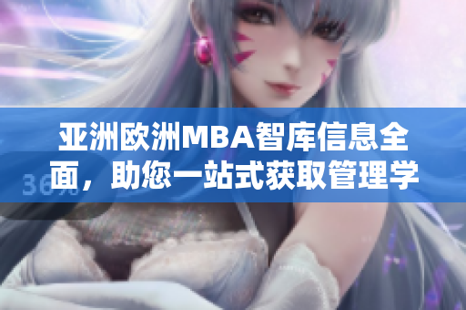 亞洲歐洲MBA智庫信息全面，助您一站式獲取管理學學術常識