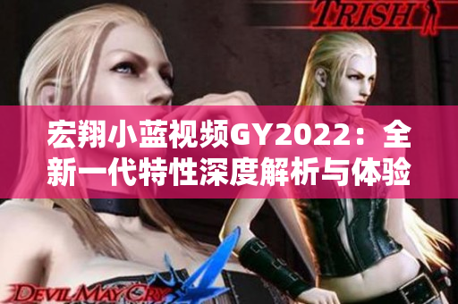 宏翔小藍視頻GY2022：全新一代特性深度解析與體驗分享