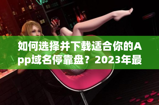 如何選擇并下載適合你的App域名?？勘P？2023年最新推薦大全