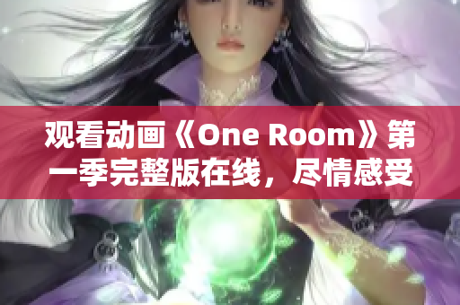 觀看動畫《One Room》第一季完整版在線，盡情感受溫馨故事