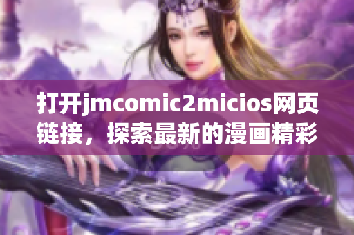 打開jmcomic2micios網(wǎng)頁鏈接，探索最新的漫畫精彩世界