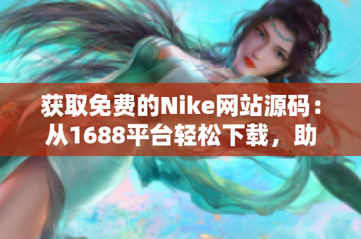 獲取免費(fèi)的Nike網(wǎng)站源碼：從1688平臺(tái)輕松下載，助您快速搭建專業(yè)電商！