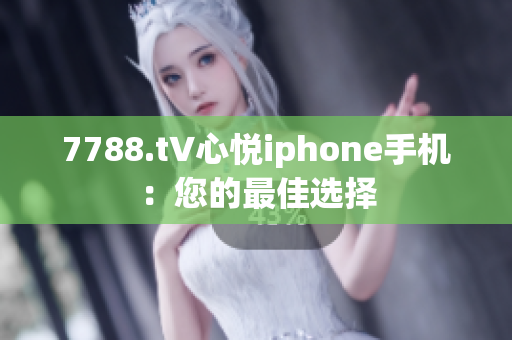 7788.t∨心悅iphone手機(jī)：您的最佳選擇