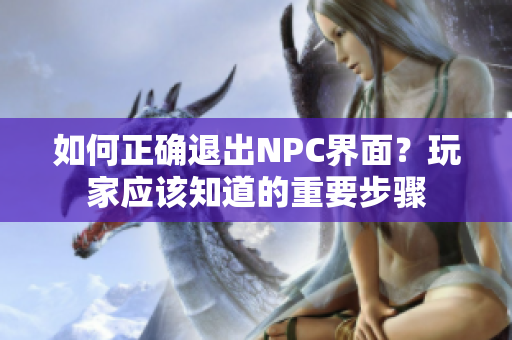 如何正確退出NPC界面？玩家應(yīng)該知道的重要步驟