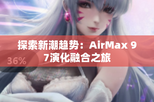 探索新潮趨勢(shì)：AirMax 97演化融合之旅