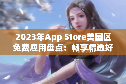 2023年App Store美國區(qū)免費(fèi)應(yīng)用盤點(diǎn)：暢享精選好物