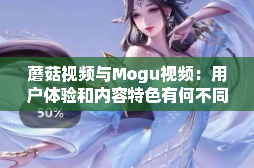 蘑菇視頻與Mogu視頻：用戶體驗和內(nèi)容特色有何不同？