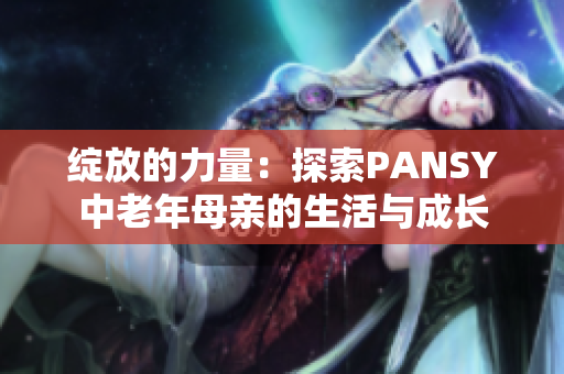 綻放的力量：探索PANSY中老年母親的生活與成長