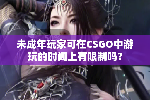 未成年玩家可在CSGO中游玩的時間上有限制嗎？