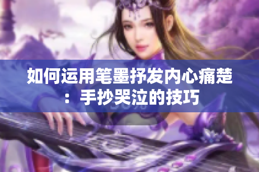 如何運(yùn)用筆墨抒發(fā)內(nèi)心痛楚：手抄哭泣的技巧