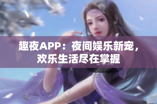 趣夜APP：夜間娛樂新寵，歡樂生活盡在掌握