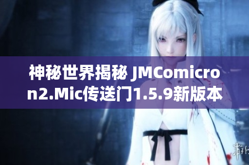 神秘世界揭秘 JMComicron2.Mic傳送門1.5.9新版本全面解析