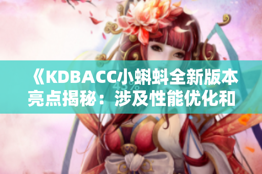 《KDBACC小蝌蚪全新版本亮點(diǎn)揭秘：涉及性能優(yōu)化和功能升級》