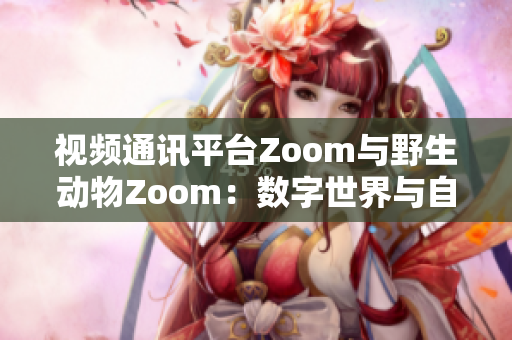 視頻通訊平臺(tái)Zoom與野生動(dòng)物Zoom：數(shù)字世界與自然生態(tài)的碰撞