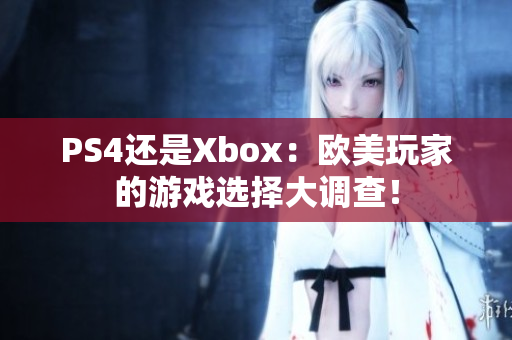 PS4還是Xbox：歐美玩家的游戲選擇大調(diào)查！