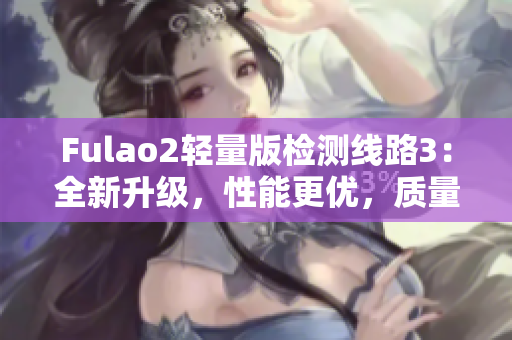 Fulao2輕量版檢測線路3：全新升級(jí)，性能更優(yōu)，質(zhì)量更可靠