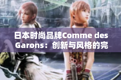 日本時(shí)尚品牌Comme des Garons：創(chuàng)新與風(fēng)格的完美融合