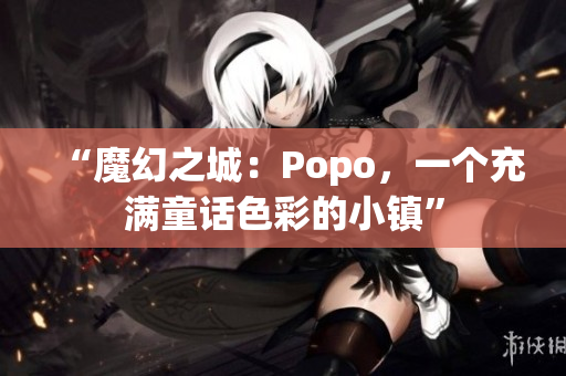 “魔幻之城：Popo，一個(gè)充滿童話色彩的小鎮(zhèn)”