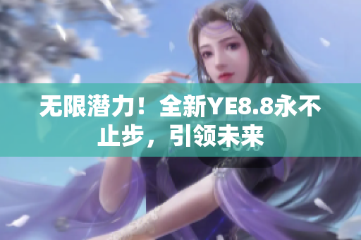 無限潛力！全新YE8.8永不止步，引領未來