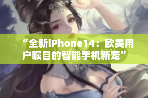 “全新iPhone14：歐美用戶矚目的智能手機新寵”