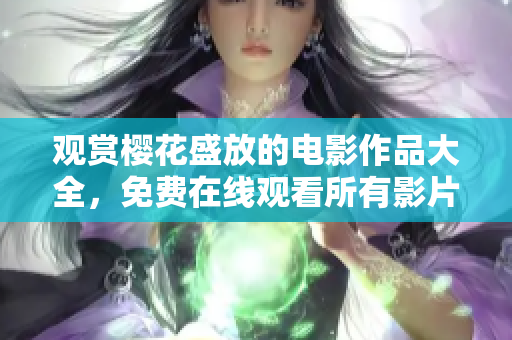 觀賞櫻花盛放的電影作品大全，免費在線觀看所有影片