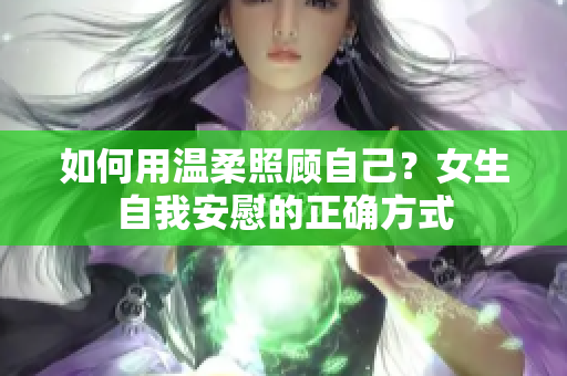 如何用溫柔照顧自己？女生自我安慰的正確方式