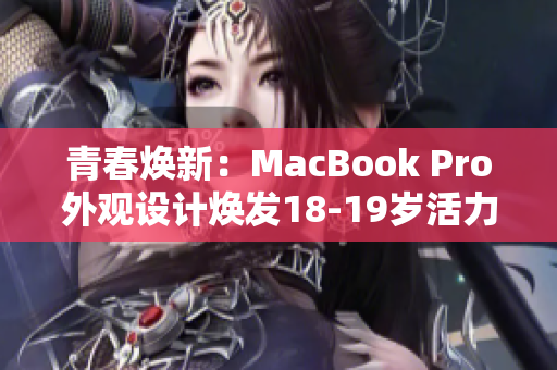 青春煥新：MacBook Pro外觀設(shè)計(jì)煥發(fā)18-19歲活力