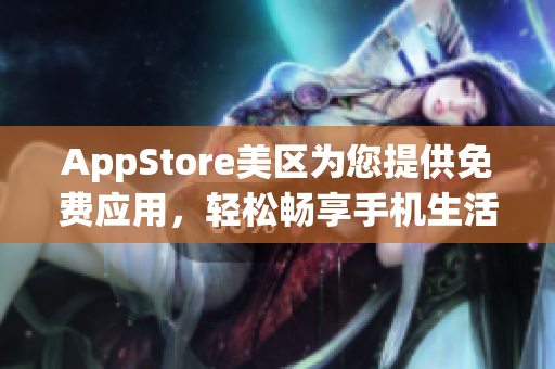 AppStore美區(qū)為您提供免費應用，輕松暢享手機生活