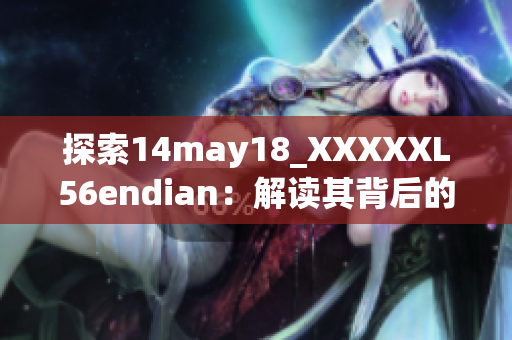 探索14may18_XXXXXL56endian：解讀其背后的故事與技術(shù)