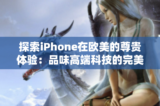 探索iPhone在歐美的尊貴體驗：品味高端科技的完美融合