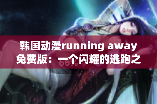 韓國動漫running away免費(fèi)版：一個閃耀的逃跑之旅