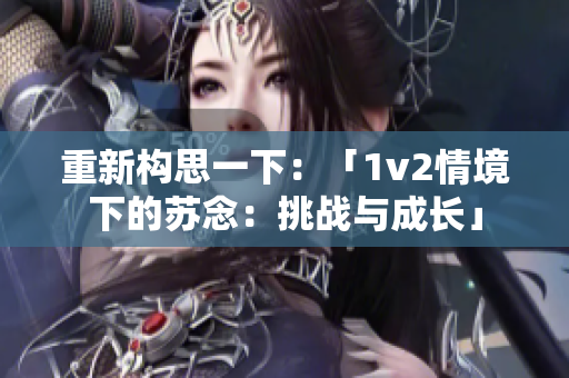 重新構(gòu)思一下：「1v2情境下的蘇念：挑戰(zhàn)與成長」