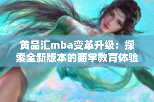 黃品匯mba變革升級：探索全新版本的商學(xué)教育體驗