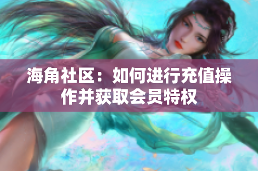 海角社區(qū)：如何進行充值操作并獲取會員特權(quán)