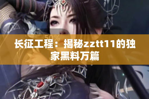 長征工程：揭秘zztt11的獨家黑料萬篇