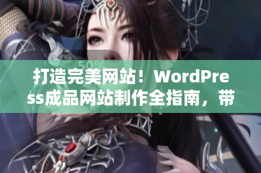 打造完美網(wǎng)站！WordPress成品網(wǎng)站制作全指南，帶你實(shí)現(xiàn)網(wǎng)站定制與優(yōu)化