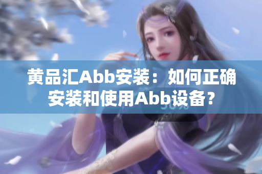 黃品匯Abb安裝：如何正確安裝和使用Abb設(shè)備？