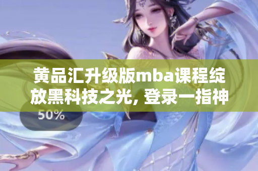 黃品匯升級版mba課程綻放黑科技之光, 登錄一指神通版, 一切題材門檻皆橫掃