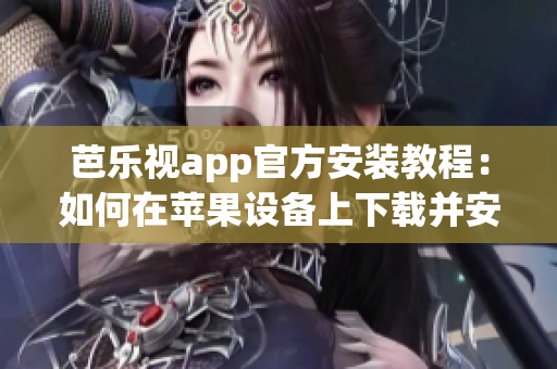 芭樂視app官方安裝教程：如何在蘋果設備上下載并安裝？