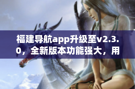 福建導航app升級至v2.3.0，全新版本功能強大，用戶體驗優(yōu)化增強