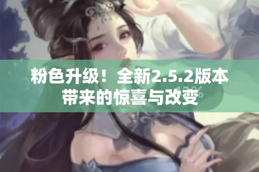 粉色升級！全新2.5.2版本帶來的驚喜與改變