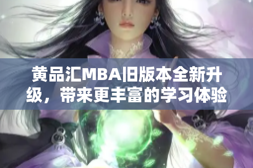 黃品匯MBA舊版本全新升級(jí)，帶來更豐富的學(xué)習(xí)體驗(yàn)